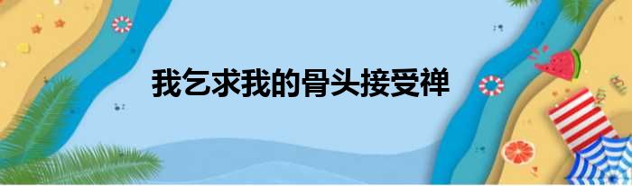 我乞求我的骨头接受禅