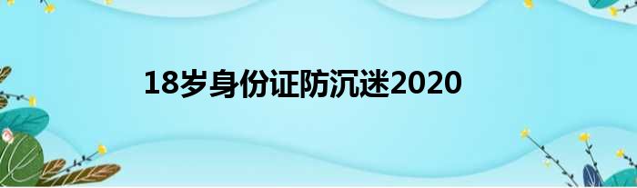 18岁身份证防沉迷2020