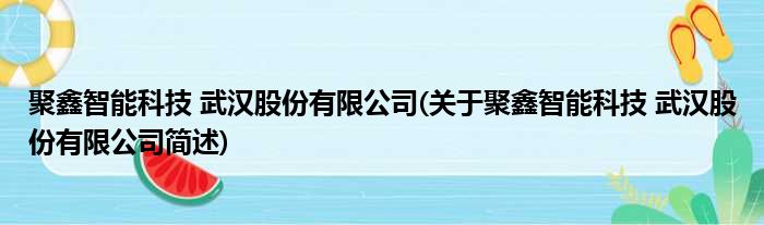 聚鑫智能科技 武汉股份有限公司(关于聚鑫智能科技 武汉股份有限公司简述)