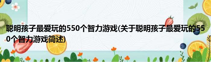 聪明孩子最爱玩的550个智力游戏(关于聪明孩子最爱玩的550个智力游戏简述)