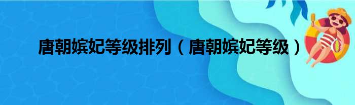 唐朝嫔妃等级排列（唐朝嫔妃等级）