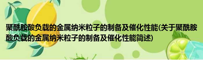 聚酰胺酸负载的金属纳米粒子的制备及催化性能(关于聚酰胺酸负载的金属纳米粒子的制备及催化性能简述)