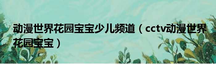 动漫世界花园宝宝少儿频道（cctv动漫世界花园宝宝）