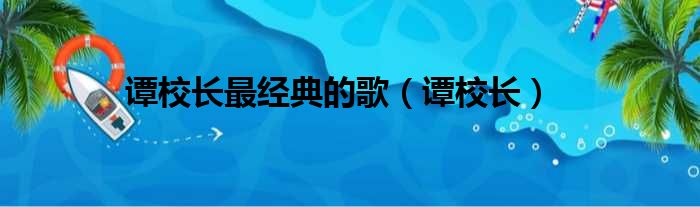 谭校长最经典的歌（谭校长）