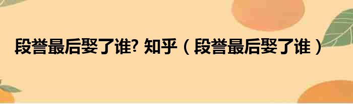 段誉最后娶了谁? 知乎（段誉最后娶了谁）