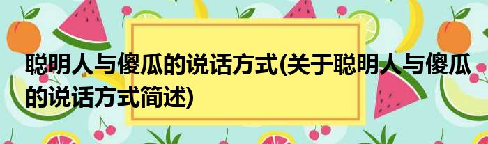 聪明人与傻瓜的说话方式(关于聪明人与傻瓜的说话方式简述)