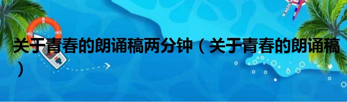 关于青春的朗诵稿两分钟（关于青春的朗诵稿）