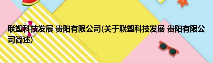 联塑科技发展 贵阳有限公司(关于联塑科技发展 贵阳有限公司简述)