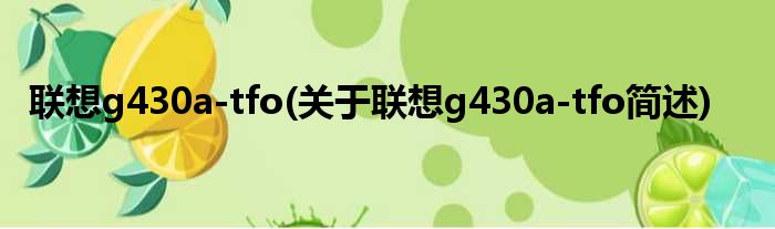 联想g430a-tfo(关于联想g430a-tfo简述)