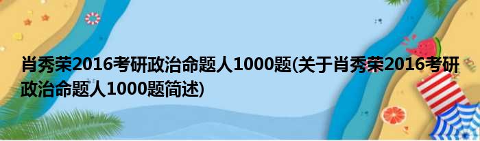 肖秀荣2016考研政治命题人1000题(关于肖秀荣2016考研政治命题人1000题简述)