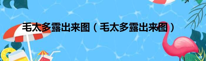 毛太多露出来图（毛太多露出来图）