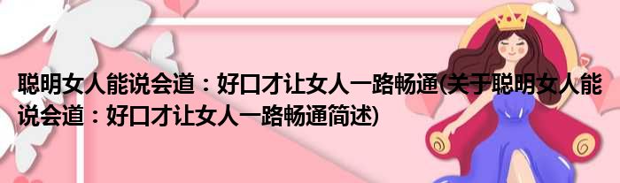 聪明女人能说会道：好口才让女人一路畅通(关于聪明女人能说会道：好口才让女人一路畅通简述)