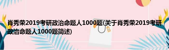 肖秀荣2019考研政治命题人1000题(关于肖秀荣2019考研政治命题人1000题简述)