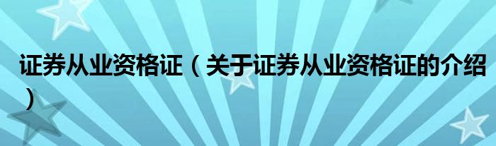 证券从业资格证（关于证券从业资格证的介绍）