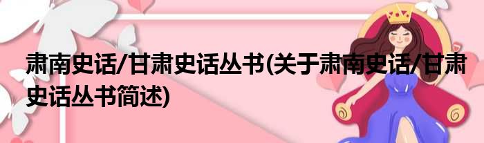 肃南史话/甘肃史话丛书(关于肃南史话/甘肃史话丛书简述)