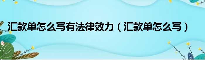 汇款单怎么写有法律效力（汇款单怎么写）