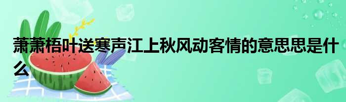 萧萧梧叶送寒声江上秋风动客情的意思思是什么