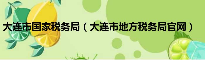 大连市国家税务局（大连市地方税务局官网）