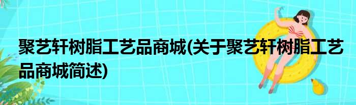 聚艺轩树脂工艺品商城(关于聚艺轩树脂工艺品商城简述)