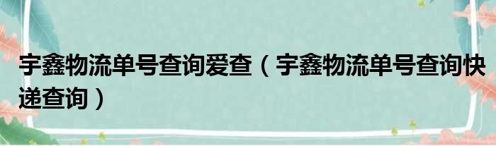 宇鑫物流单号查询爱查（宇鑫物流单号查询快递查询）