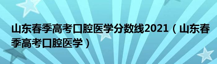 山东春季高考口腔医学分数线2021（山东春季高考口腔医学）