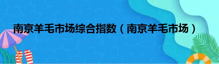 南京羊毛市场综合指数（南京羊毛市场）