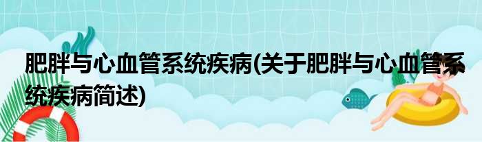 肥胖与心血管系统疾病(关于肥胖与心血管系统疾病简述)