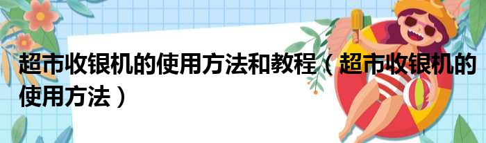 超市收银机的使用方法和教程（超市收银机的使用方法）