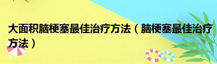 大面积脑梗塞最佳治疗方法（脑梗塞最佳治疗方法）