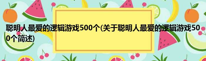 聪明人最爱的逻辑游戏500个(关于聪明人最爱的逻辑游戏500个简述)