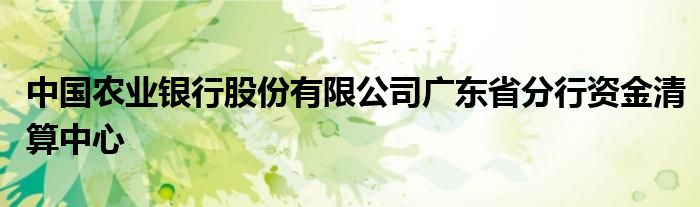 中国农业银行股份有限公司广东省分行资金清算中心