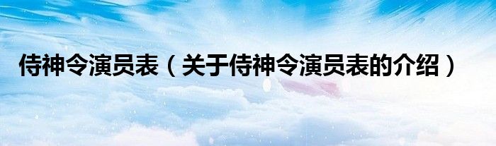 侍神令演员表（关于侍神令演员表的介绍）