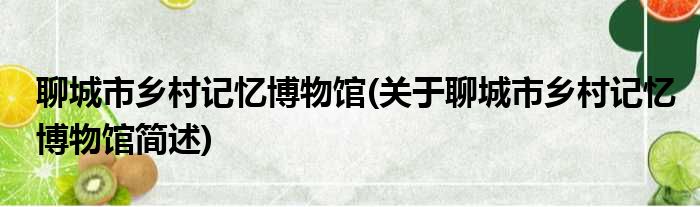 聊城市乡村记忆博物馆(关于聊城市乡村记忆博物馆简述)