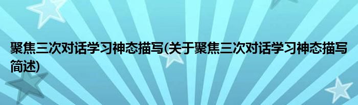 聚焦三次对话学习神态描写(关于聚焦三次对话学习神态描写简述)