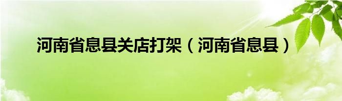 河南省息县关店打架（河南省息县）