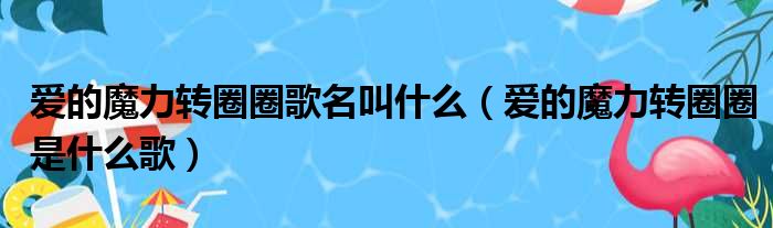 爱的魔力转圈圈歌名叫什么（爱的魔力转圈圈是什么歌）