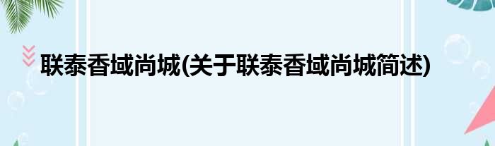 联泰香域尚城(关于联泰香域尚城简述)