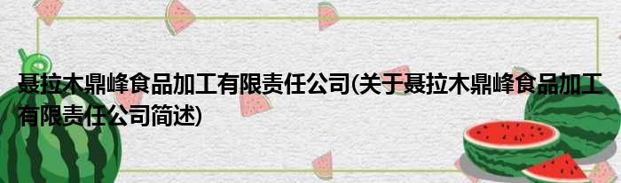 聂拉木鼎峰食品加工有限责任公司(关于聂拉木鼎峰食品加工有限责任公司简述)