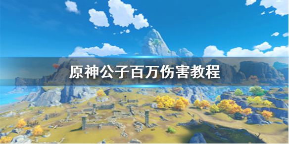 原神手游公子如何打出成吨伤害 公子一招百万教学