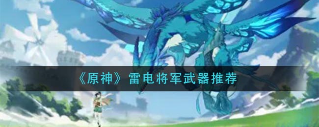 原神雷电将军武器有哪些选项 雷电将军武器适用