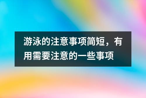 游泳的注意事项简短，有用需要注意的一些事项