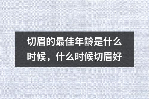 切眉的最佳年龄是什么时候，什么时候切眉好