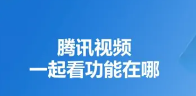 腾讯视频一起看功能在哪，腾讯视频一起看教程