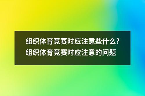 组织体育竞赛时应注意些什么?组织体育竞赛时应注意的问题