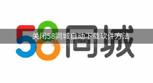 58同城app如何关闭自动更新软件，关闭58同城自动下载软件方法