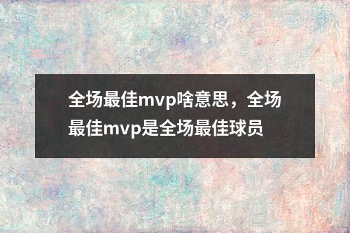 全场最佳mvp啥意思，全场最佳mvp是全场最佳球员