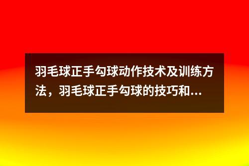 羽毛球正手勾球动作技术及训练方法，羽毛球正手勾球的技巧和方法