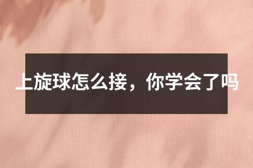 上旋球怎么接，你学会了吗