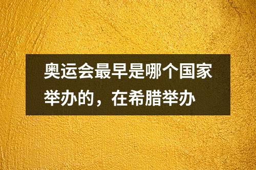 奥运会最早是哪个国家举办的，在希腊举办