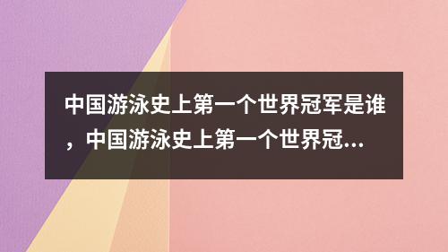 中国游泳史上第一个世界冠军是谁，中国游泳史上第一个世界冠军简述